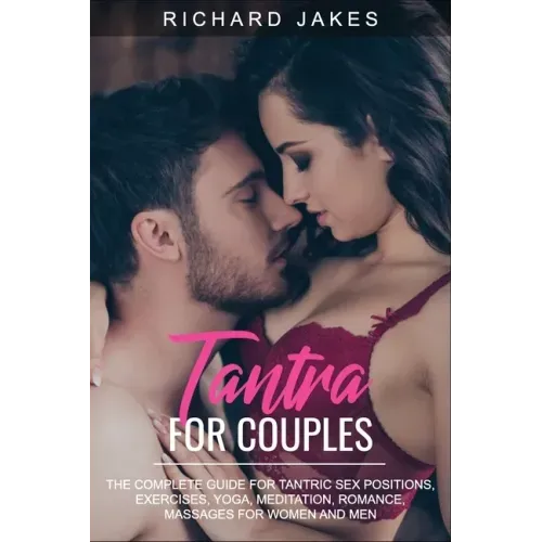 Tantra for Couples: The Complete Guide for Tantric Sex Positions, Exercises, Yoga, Meditation, Romance, Massages for Women and Men