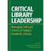 Critical Library Leadership: Managing Self and Others in Today's Academic Library