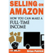 Selling on Amazon: How You Can Make A Full-Time Income Selling On Amazon
