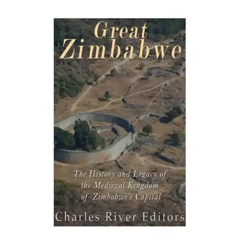 Great Zimbabwe: The History and Legacy of the Medieval Kingdom of Zimbabwe's Capital