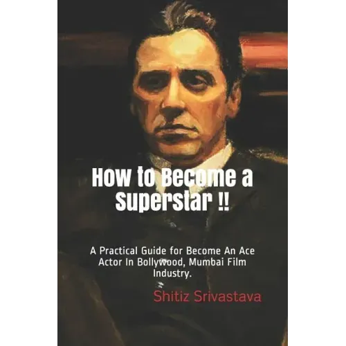 How to Become a Superstar !!: A Practical Guide to Become an Ace Actor in Bollywood, Mumbai Film Industry.