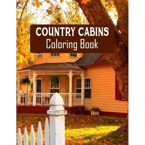 Country Cabins Coloring Book: Stress Relieving Designs for Adults Relaxation with Serene Country Life Scenes, Country Cabins Charm, ... More, Relaxi