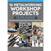 16 Metalworking Workshop Projects for Home Machinists: Practical & Useful Ideas for the Small Shop