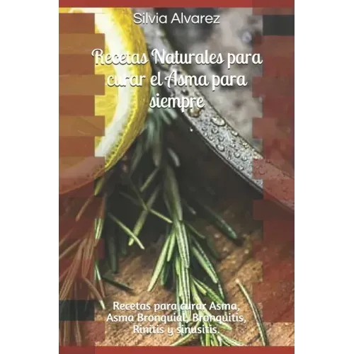 Recetas Naturales para curar el Asma para siempre: Recetas para curar Asma, Asma Bronquial, Bronquitis, Rinitis y sinusitis.