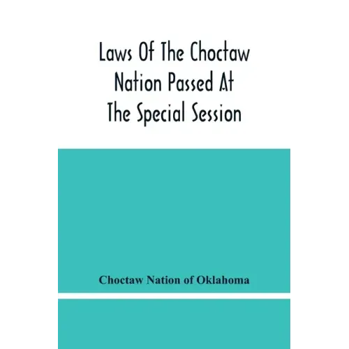 Laws Of The Choctaw Nation Passed At The Special Session Of The General Council Convened At Tushka Humma April 6, 1891, And Adjourned April 11, 1891