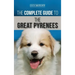 The Complete Guide to the Great Pyrenees: Selecting, Training, Feeding, Loving, and Raising your Great Pyrenees Successfully from Puppy to Old Age