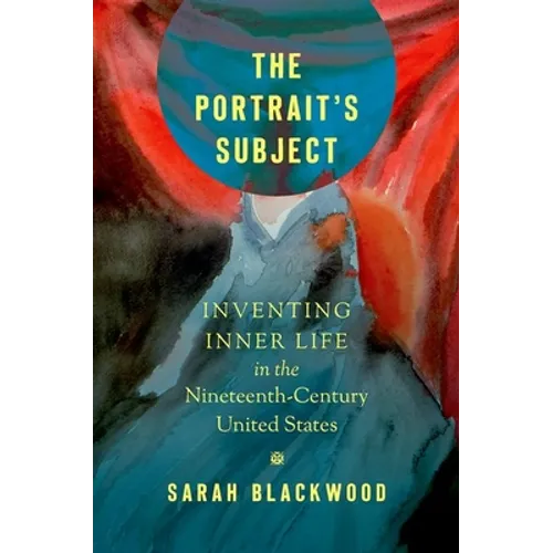 The Portrait's Subject: Inventing Inner Life in the Nineteenth-Century United States
