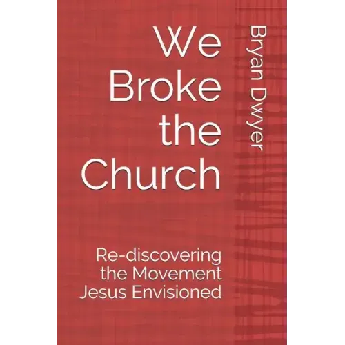 We Broke the Church: Re-discovering the Movement Jesus Envisioned