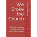 We Broke the Church: Re-discovering the Movement Jesus Envisioned