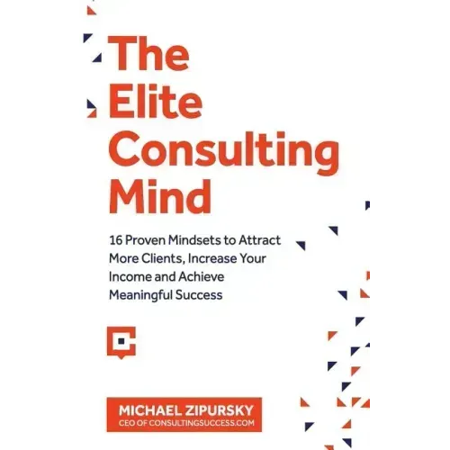 The Elite Consulting Mind: 16 Proven Mindsets to Attract More Clients, Increase Your Income, and Achieve Meaningful Success