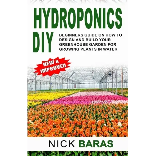 Hydroponics DIY: Beginners Guide On How To Design And Build your Greenhouse Garden For Growing Plants In Water