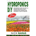 Hydroponics DIY: Beginners Guide On How To Design And Build your Greenhouse Garden For Growing Plants In Water