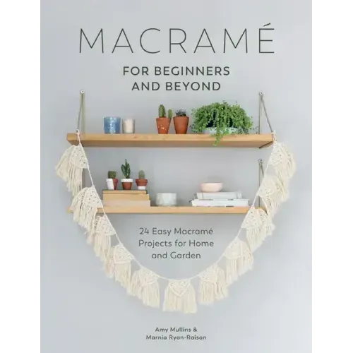 Macramé for Beginners and Beyond: 24 Easy Macramé Projects for Home and Garden