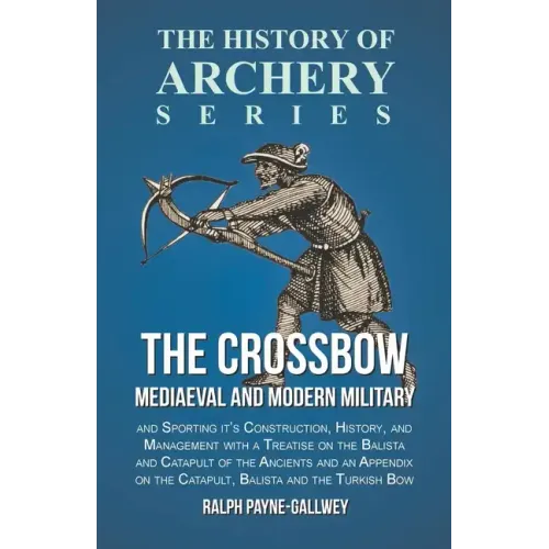 The Crossbow - Mediaeval and Modern Military and Sporting it's Construction, History, and Management: With a Treatise on the Balista and Catapult of t