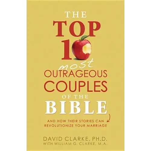 Top 10 Most Outrageous Couples of the Bible: And How Their Stories Can Revolutionize Your Marriage
