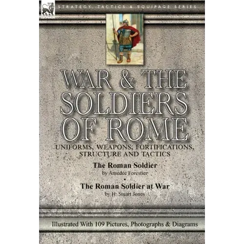 War & the Soldiers of Rome: Uniforms, Weapons, Fortifications, Structure and Tactics-The Roman Soldier by Amédée Forestier & The Roman Soldier at War