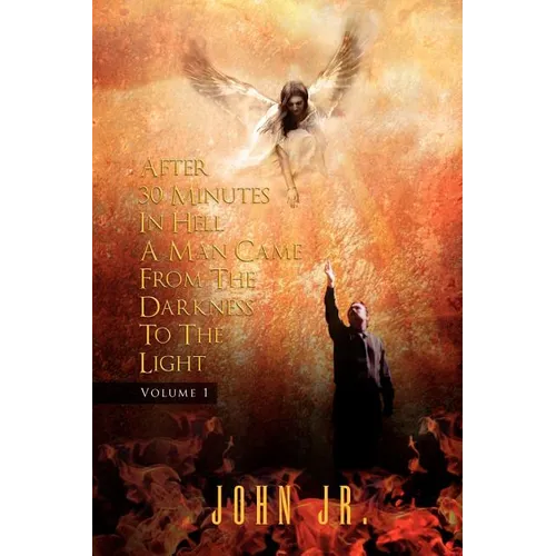After 30 Minutes in Hell a Man Came from the Darkness to the Light: Volume 1