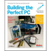 Building the Perfect PC: The Perfect PC Is the One You Build Yourself