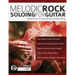 Melodic Rock Soloing For Guitar: Master the Art of Creative, Musical Lead Guitar Playing