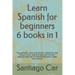 Learn Spanish for Beginners 6 Books in 1: Your personal coach everywhere. Lessons for real life and travel. Fast and easy learning from absolute begin