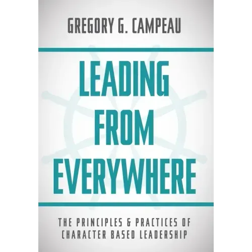Leading From Everywhere: The Principles & Practices of Character Based Leadership