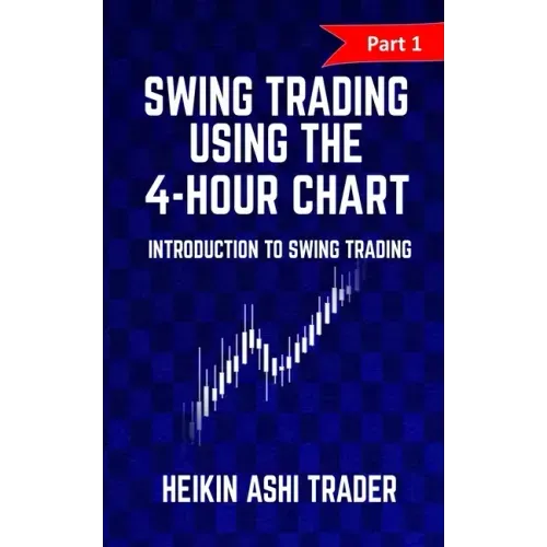 Swing Trading Using the 4-Hour Chart 1: Part 1: Introduction to Swing Trading