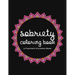 Sobriety Coloring Book: A Swear Word Coloring Book for Addiction Recovery, Feeling Good and Moving On With Your Life