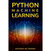 Python Machine Learning: A Step By Step Beginners Guide To Understanding Machine Learning With Python