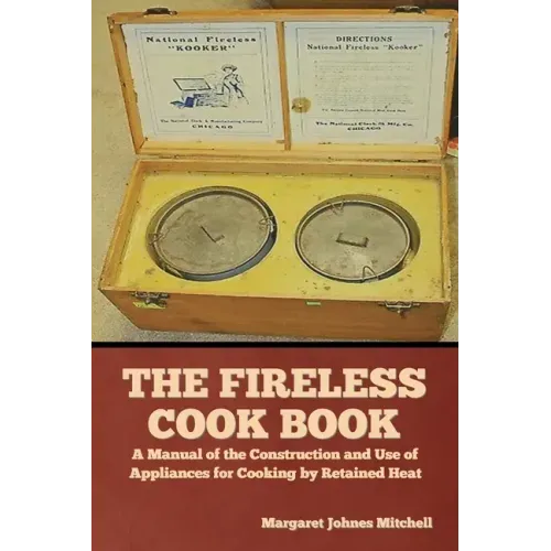 The Fireless Cook Book: A Manual of the Construction and Use of Appliances for Cooking by Retained Heat