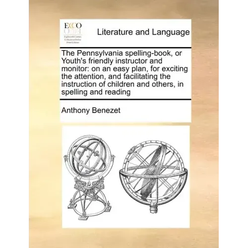 The Pennsylvania Spelling-Book, or Youth's Friendly Instructor and Monitor: On an Easy Plan, for Exciting the Attention, and Facilitating the Instruct