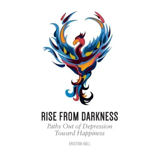 Rise from Darkness: How to Overcome Depression through Cognitive Behavioral Therapy and Positive Psychology: Paths Out of Depression Toward Happiness