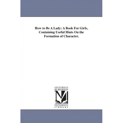 How to Be A Lady: A Book For Girls, Containing Useful Hints On the Formation of Character.