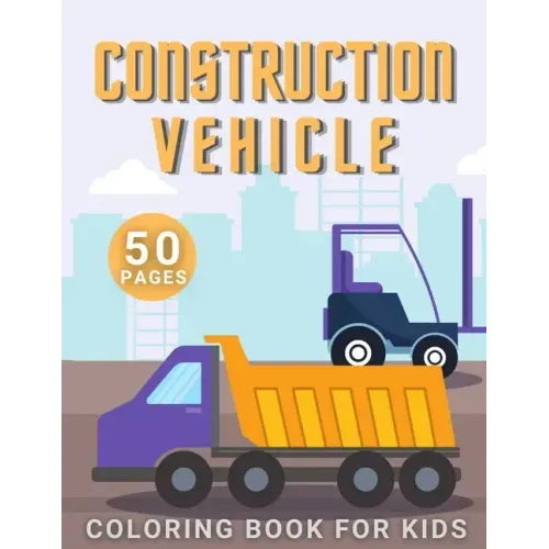 Construction Vehicle Coloring Book: For Kids Toddler Age 2-4 and 4-8 Boys - Vehicles Excavators Trucks Rollers Digers Dumpers Cruners - Building Machi
