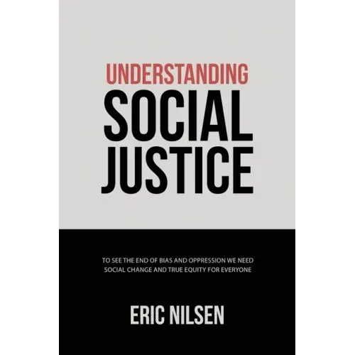 Understanding Social Justice: To See the End of Bias and Oppression We Need Social Change and True Equity for Everyone