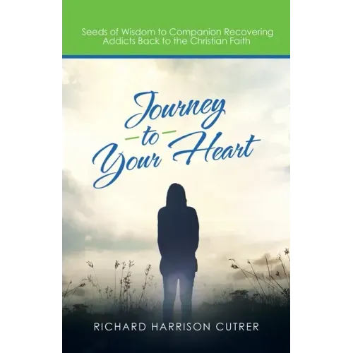 Journey to Your Heart: Seeds of Wisdom to Companion Recovering Addicts Back to the Christian Faith