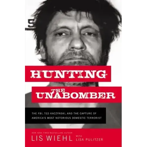 Hunting the Unabomber: The FBI, Ted Kaczynski, and the Capture of America's Most Notorious Domestic Terrorist