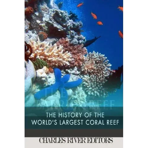 The Great Barrier Reef: The History of the World's Largest Coral Reef