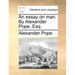 An Essay on Man. by Alexander Pope, Esq.