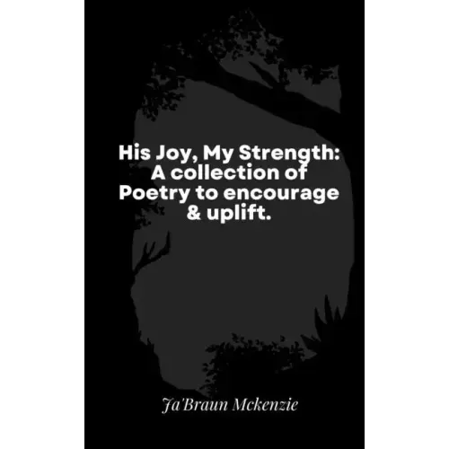 His Joy, My Strength: A collection of Poetry to encourage & uplift.