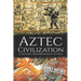 Aztec Civilization: A History from Beginning to End