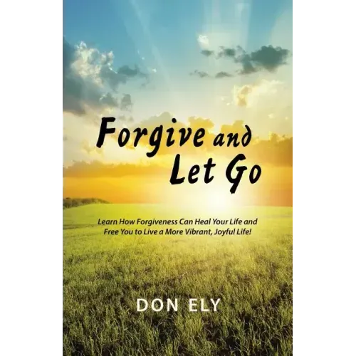 Forgive and Let Go: Learn How Forgiveness Can Heal Your Life and Free You to Live a More Vibrant, Joyful Life!