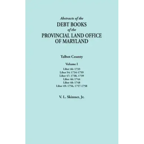 Abstracts of the Debt Books of the Provincial Land Office of Maryland. Talbot County, Volume I. Liber 46: 1733; Liber 54: 1734-1759; Liber 47: 1738, 1