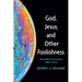 God, Jesus, and Other Foolishness: Why Biblical Christianity Makes Sense