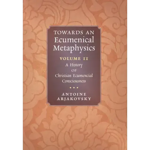 Towards an Ecumenical Metaphysics, Volume 2: A History of Christian Ecumenical Consciousness