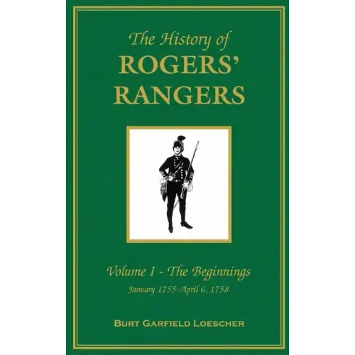 The History of Rogers' Rangers: Vol. I: The Beginnings, January 1755-April 6, 1758