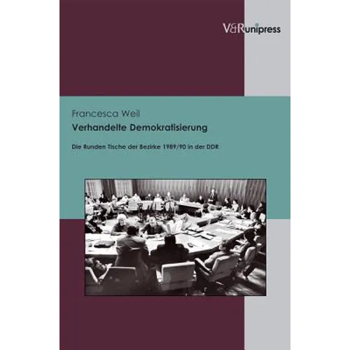 Verhandelte Demokratisierung: Die Runden Tische Der Bezirke 1989/90 in Der DDR