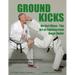 Ground Kicks: Advanced Martial Arts Kicks for Groundfighting