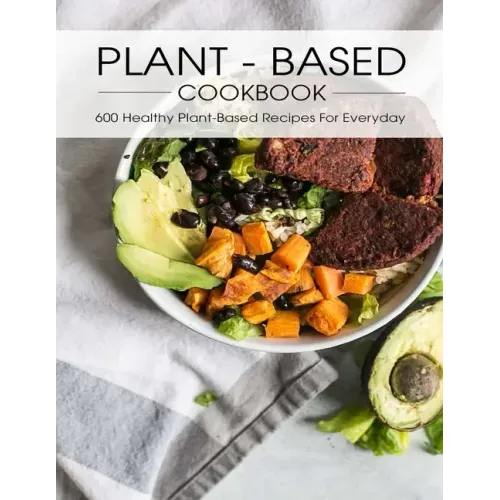 Plant - Based Cookbook: 600 Healthy Plant-Based Recipes For Everyday