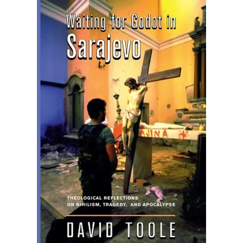 Waiting for Godot in Sarajevo: Theological Reflections on Nihilsim, Tragedy, and Apocalypse