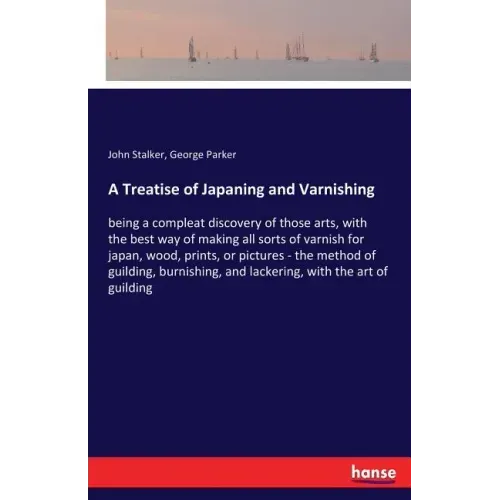 A Treatise of Japaning and Varnishing: being a compleat discovery of those arts, with the best way of making all sorts of varnish for japan, wood, pri